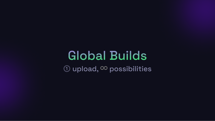 📣 Introducing: Global Builds